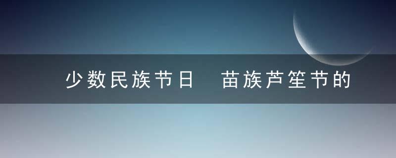 少数民族节日 苗族芦笙节的由来